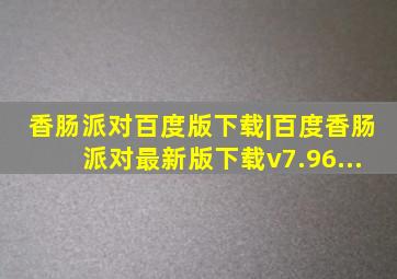 香肠派对百度版下载|百度香肠派对最新版下载v7.96...